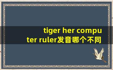 tiger her computer ruler发音哪个不同